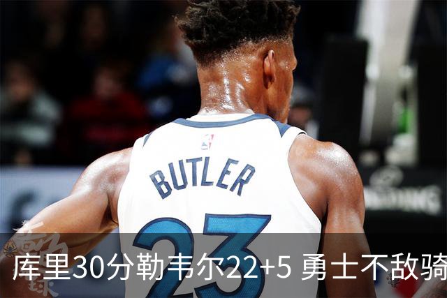库里30分勒韦尔22+5 勇士不敌骑士遭遇两连败