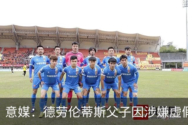意媒：德劳伦蒂斯父子因涉嫌虚假财务披露、欺诈性破产被立案调查