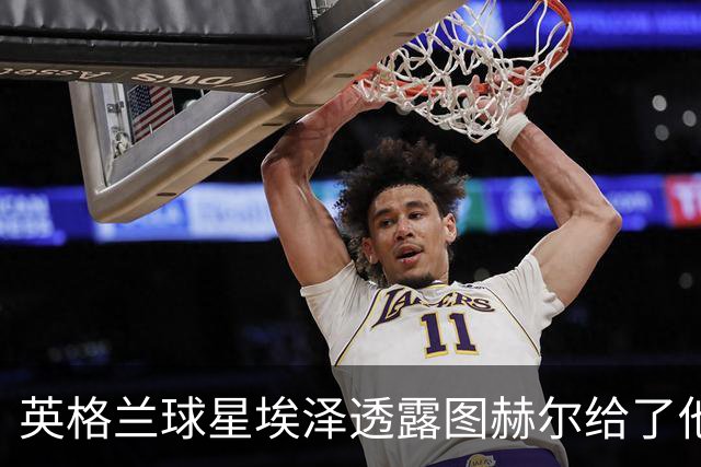 英格兰球星埃泽透露图赫尔给了他一番寄语，阿森纳表现激励梦想